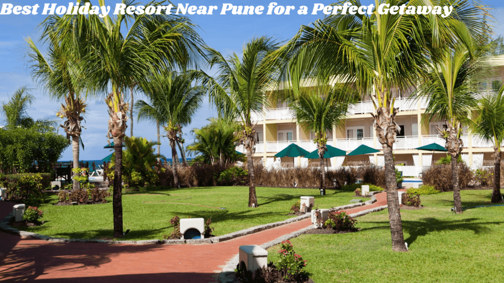 Best Holiday Resort Near Pune for a Perfect Getaway